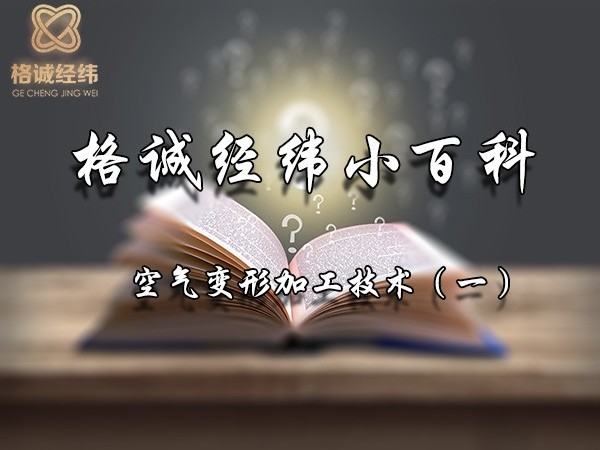 格誠(chéng)經(jīng)緯小百科——空氣變形加工技術(shù)（1）